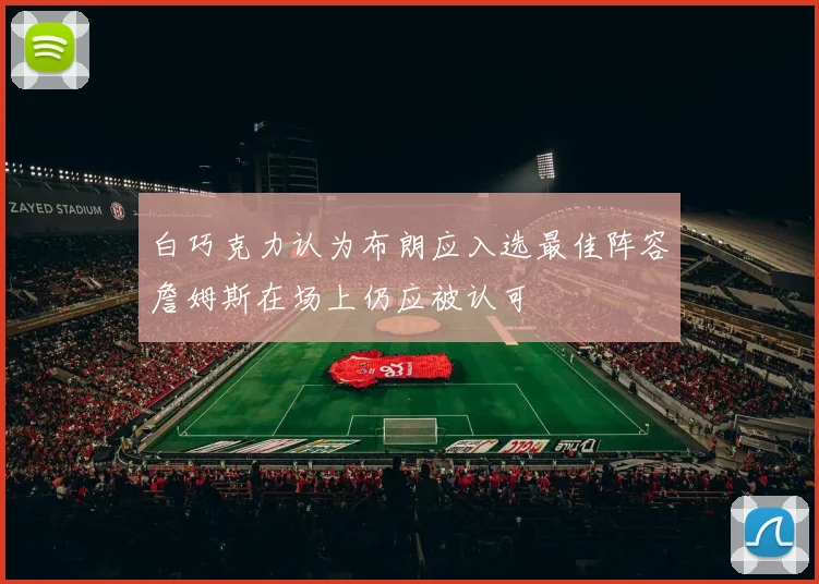 白巧克力认为布朗应入选最佳阵容詹姆斯在场上仍应被认可