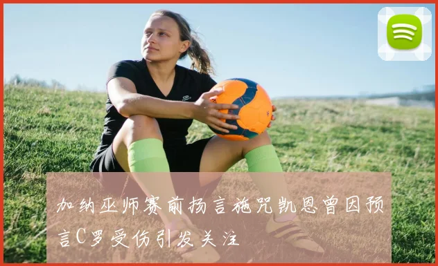 加纳巫师赛前扬言施咒凯恩曾因预言C罗受伤引发关注