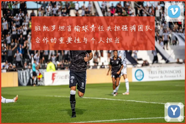 班凯罗坦言输球责任共担强调团队合作的重要性与个人担当