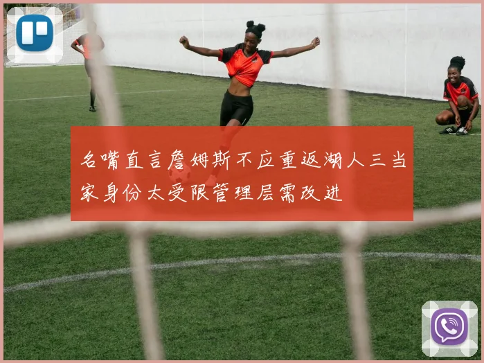 名嘴直言詹姆斯不应重返湖人三当家身份太受限管理层需改进