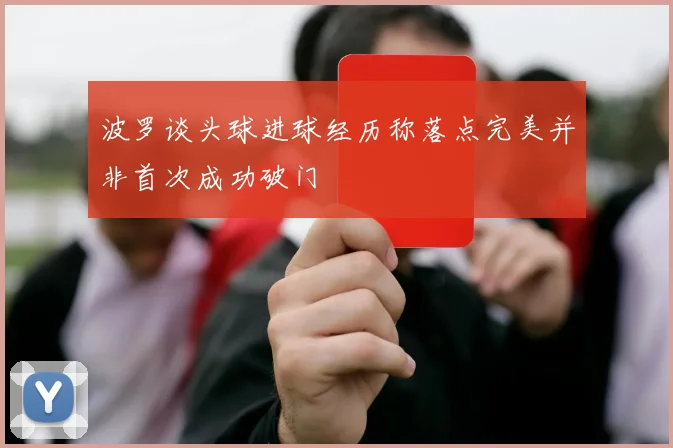 波罗谈头球进球经历称落点完美并非首次成功破门