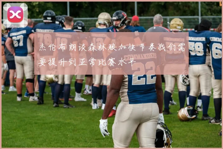 杰伦布朗谈森林狼加快节奏我们需要提升到正常比赛水平