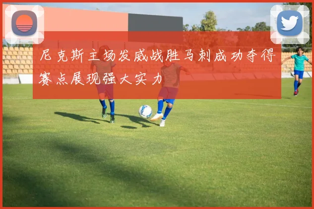 尼克斯主场发威战胜马刺成功夺得赛点展现强大实力