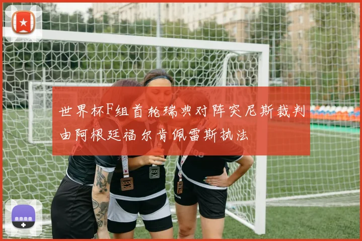 世界杯F组首轮瑞典对阵突尼斯裁判由阿根廷福尔肯佩雷斯执法