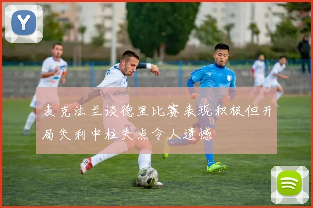 麦克法兰谈德里比赛表现积极但开局失利中柱失点令人遗憾