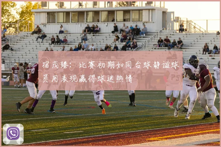 宿茂臻：比赛初期如同台球静谧球员用表现赢得球迷热情