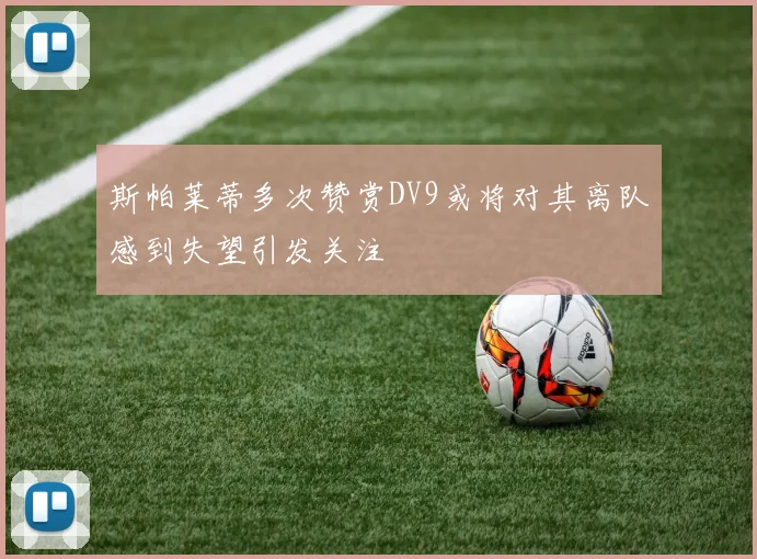 斯帕莱蒂多次赞赏DV9或将对其离队感到失望引发关注