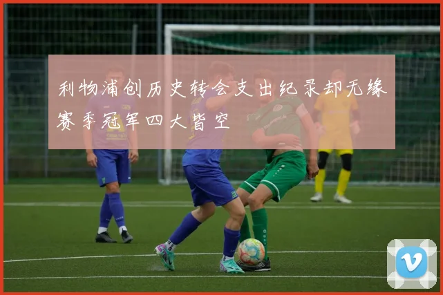 利物浦创历史转会支出纪录却无缘赛季冠军四大皆空