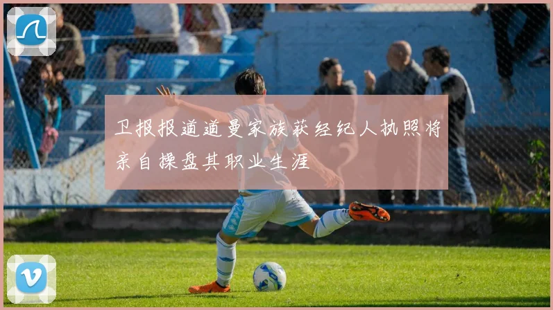 卫报报道道曼家族获经纪人执照将亲自操盘其职业生涯